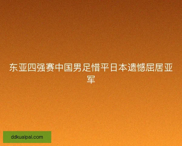 东亚四强赛中国男足惜平日本遗憾屈居亚军